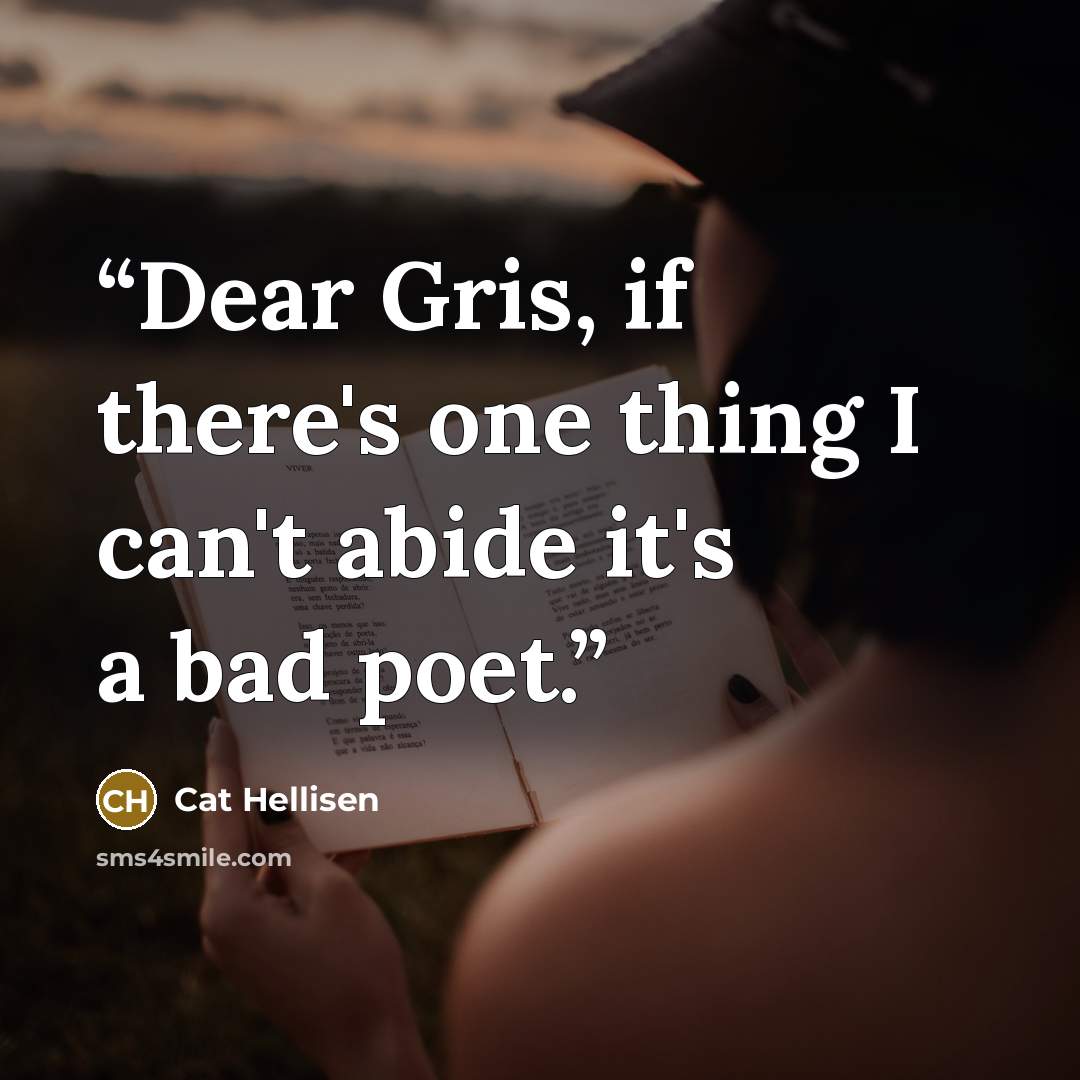 “Dear Gris, if there's one thing I can't abide it's a bad poet.” quote by Cat Hellisen