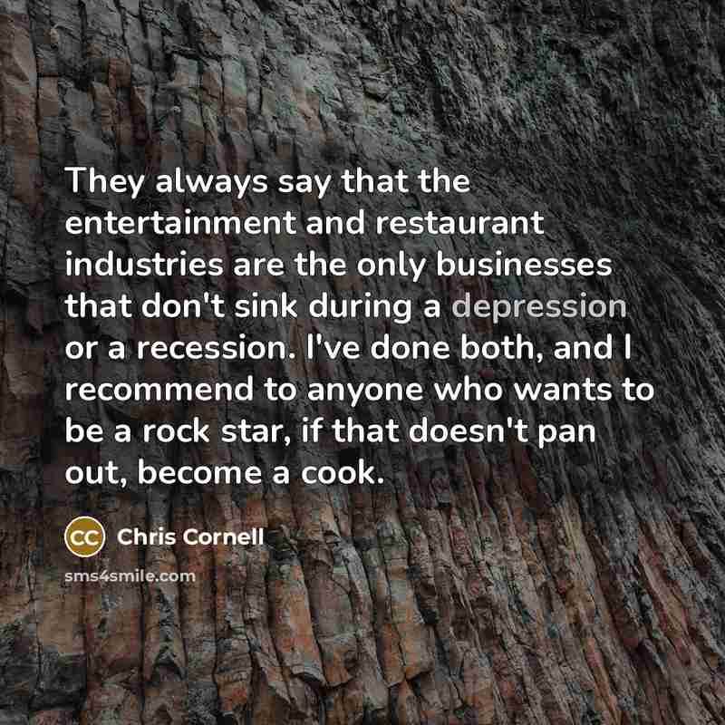 “They always say that the entertainment and restaurant industries are…” quote by Chris Cornell