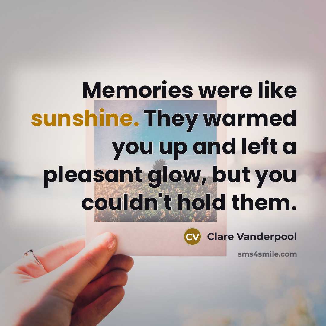 “Memories were like sunshine. They warmed you up and left…” quote by Clare Vanderpool