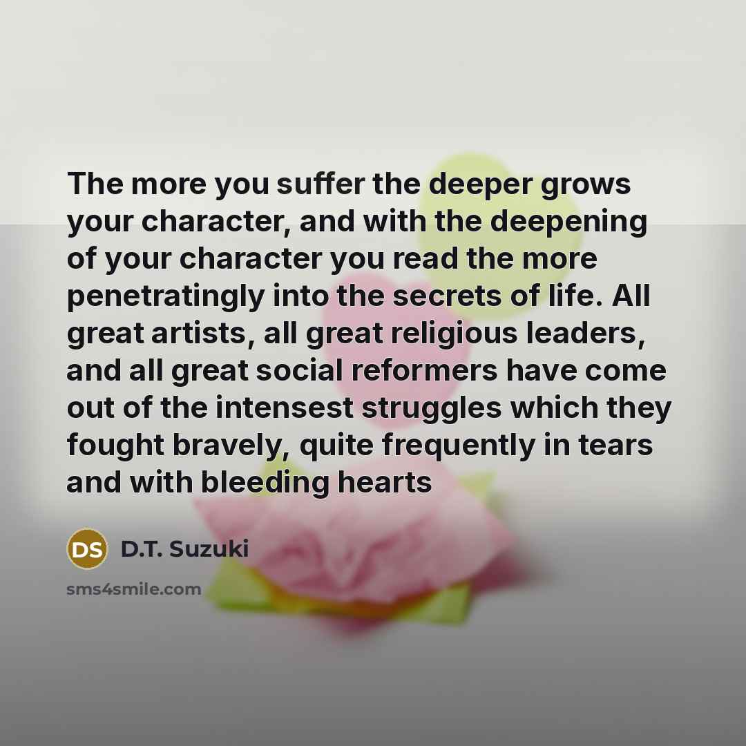 “The more you suffer the deeper grows your character, and…” quote by D.T. Suzuki