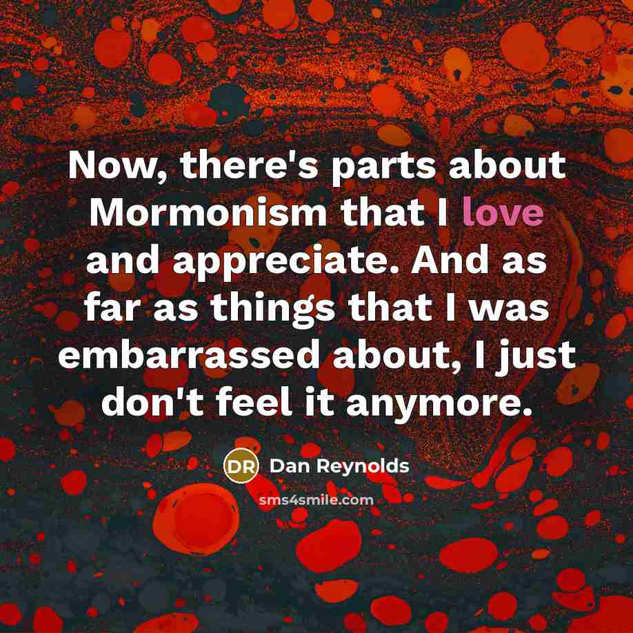 “Now, there's parts about Mormonism that I love and appreciate.…” quote by Dan Reynolds