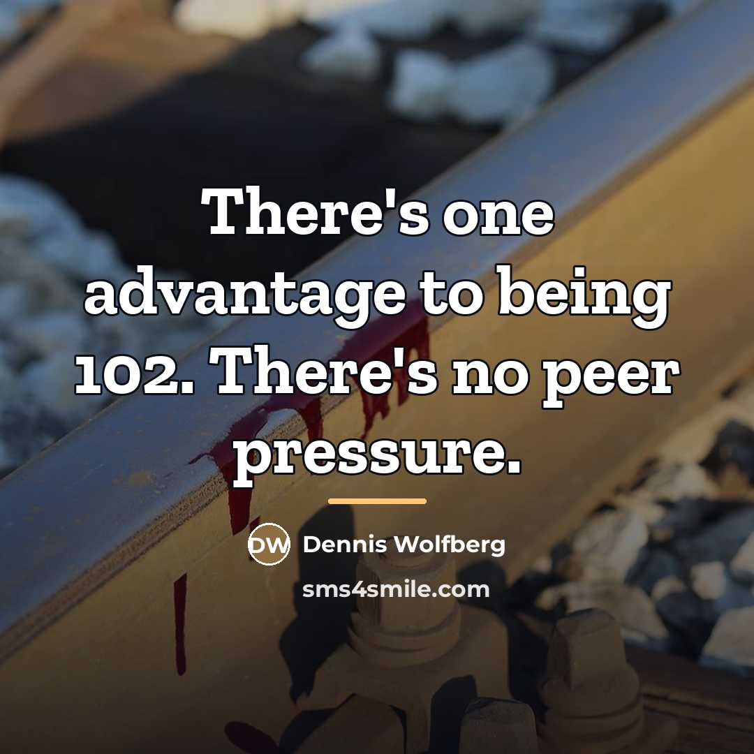 “There's one advantage to being 102. There's no peer pressure.…” quote by Dennis Wolfberg