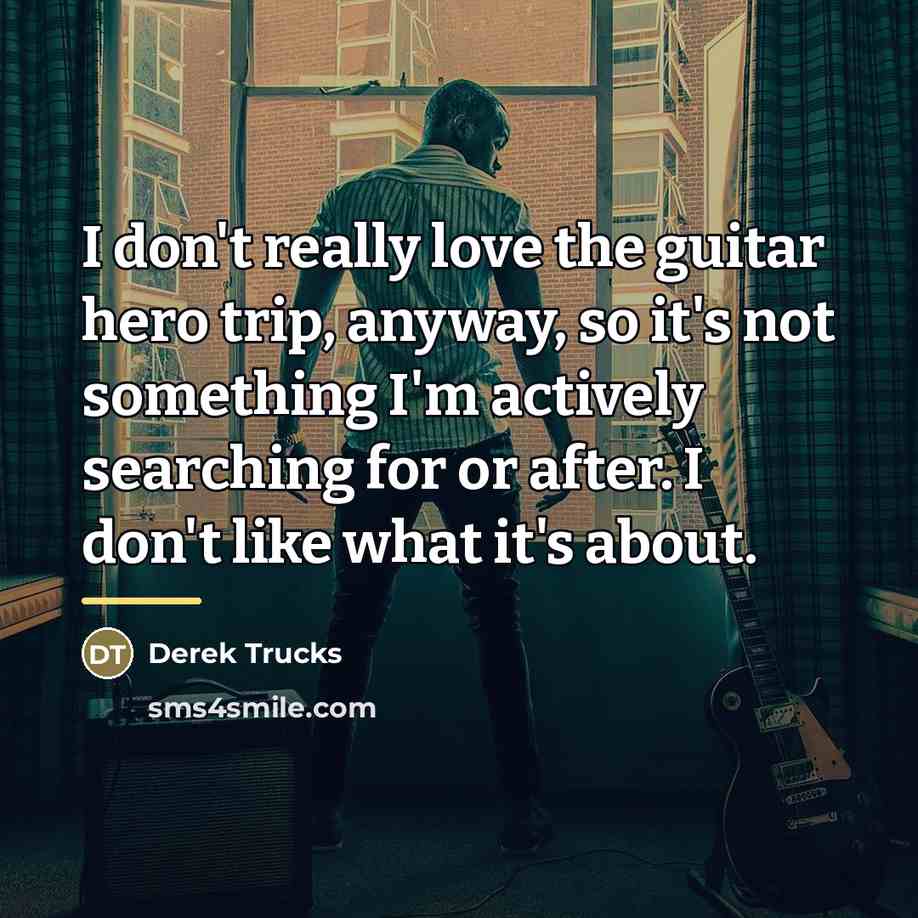 “I don't really love the guitar hero trip, anyway, so…” quote by Derek Trucks