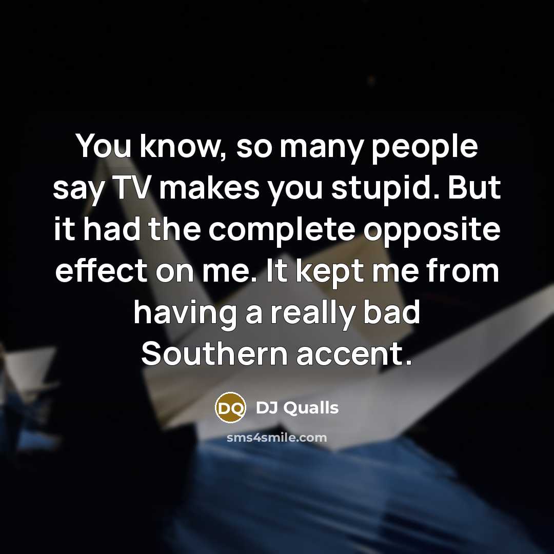 “You know, so many people say TV makes you stupid.…” quote by DJ Qualls