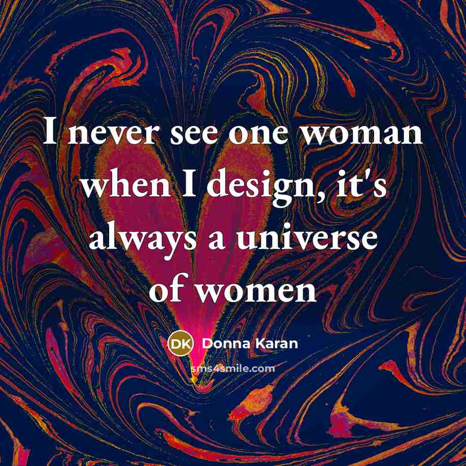 “I never see one woman when I design, it's always…” quote by Donna Karan
