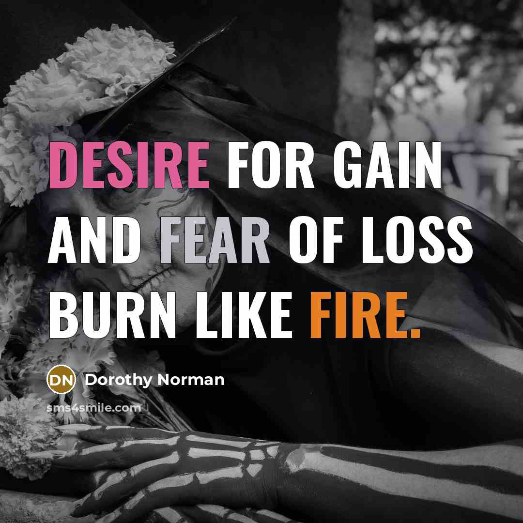 “Desire for gain and fear of loss burn like fire.…” quote by Dorothy Norman