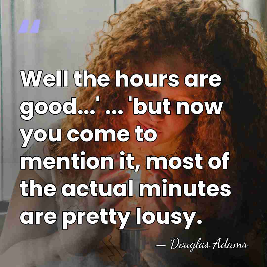 Well the hours are good...' ... 'but now you come to mention&hellip; - Douglas Adams