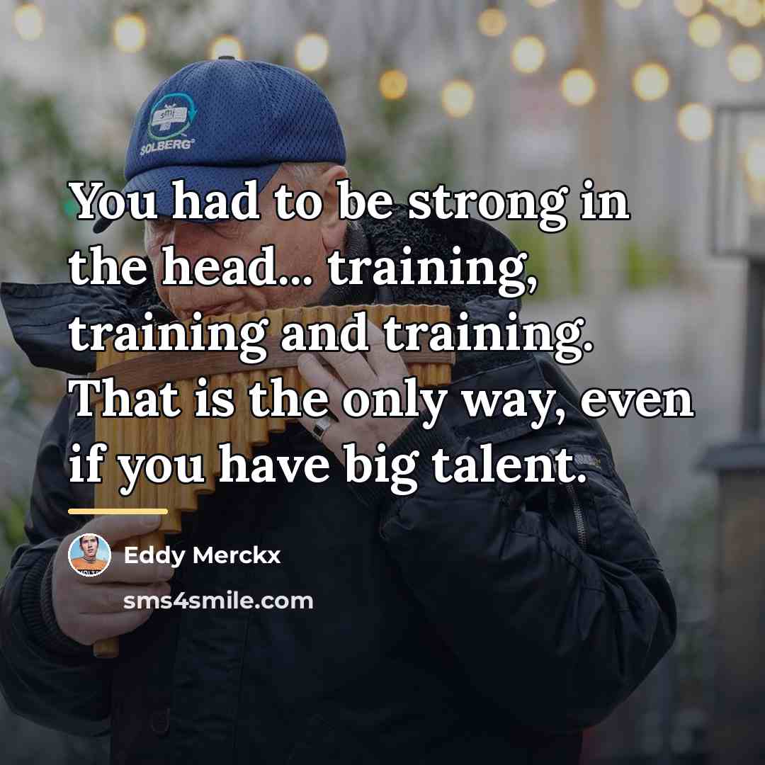 “You had to be strong in the head... training, training…” quote by Eddy Merckx