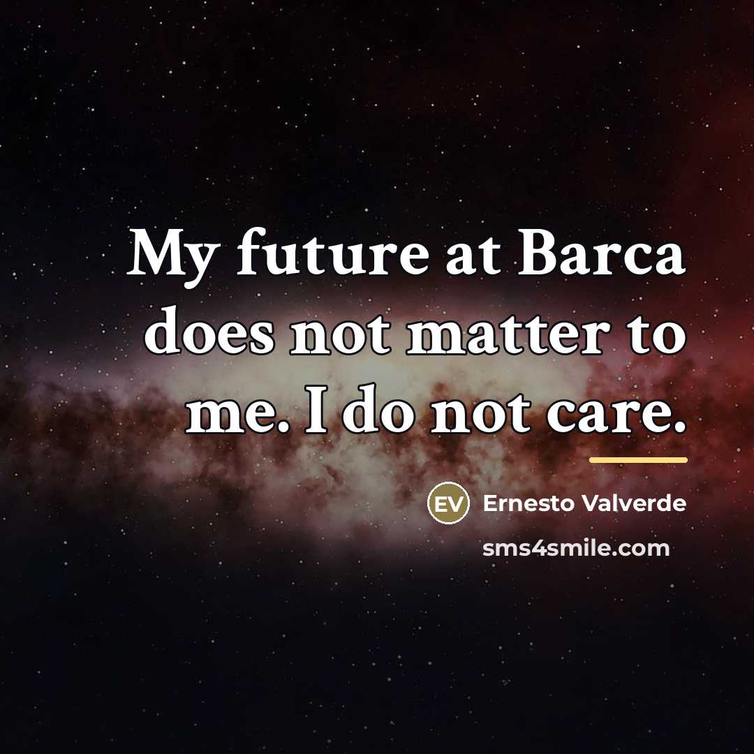 “My future at Barca does not matter to me. I…” quote by Ernesto Valverde