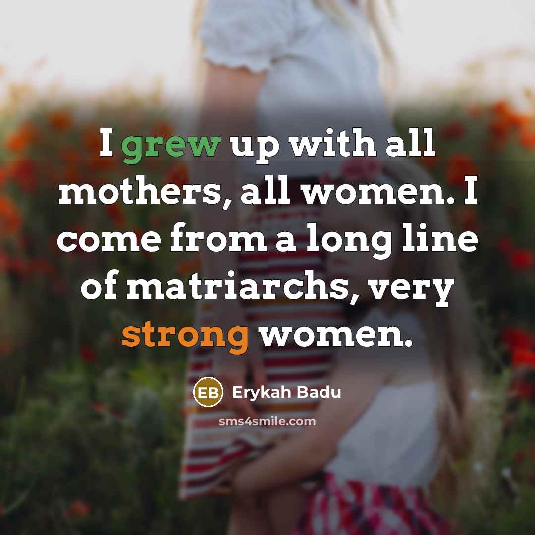 “I grew up with all mothers, all women. I come…” quote by Erykah Badu