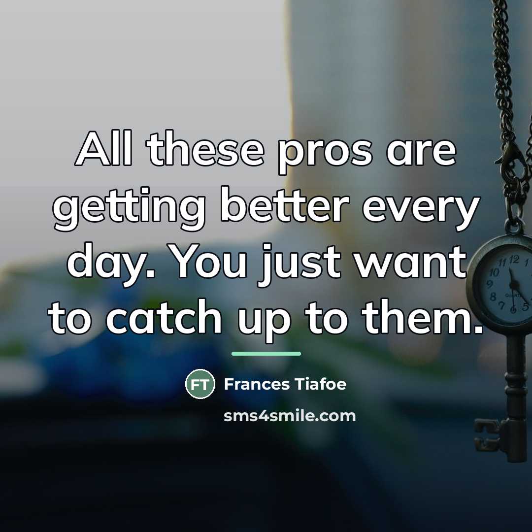 “All these pros are getting better every day. You just…” quote by Frances Tiafoe