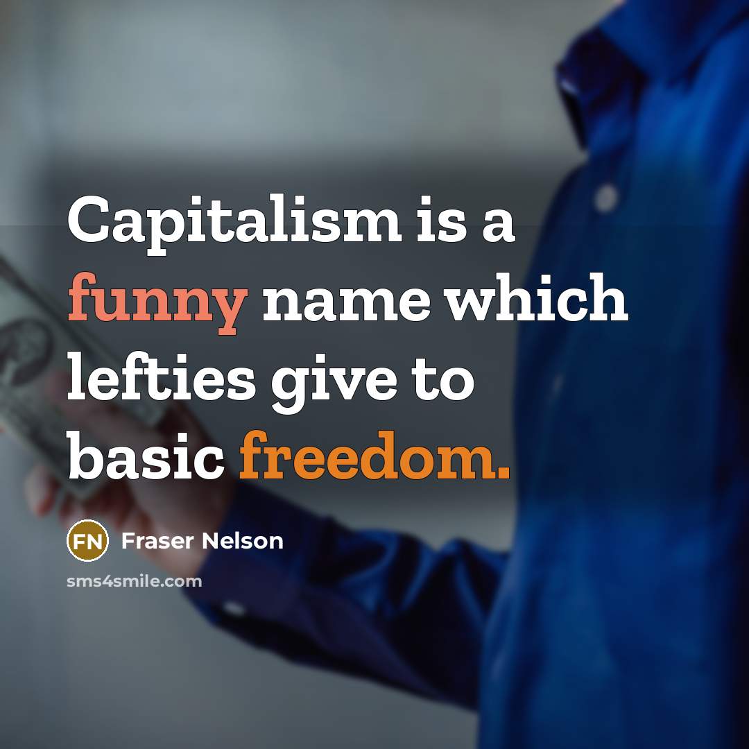 “Capitalism is a funny name which lefties give to basic…” quote by Fraser Nelson