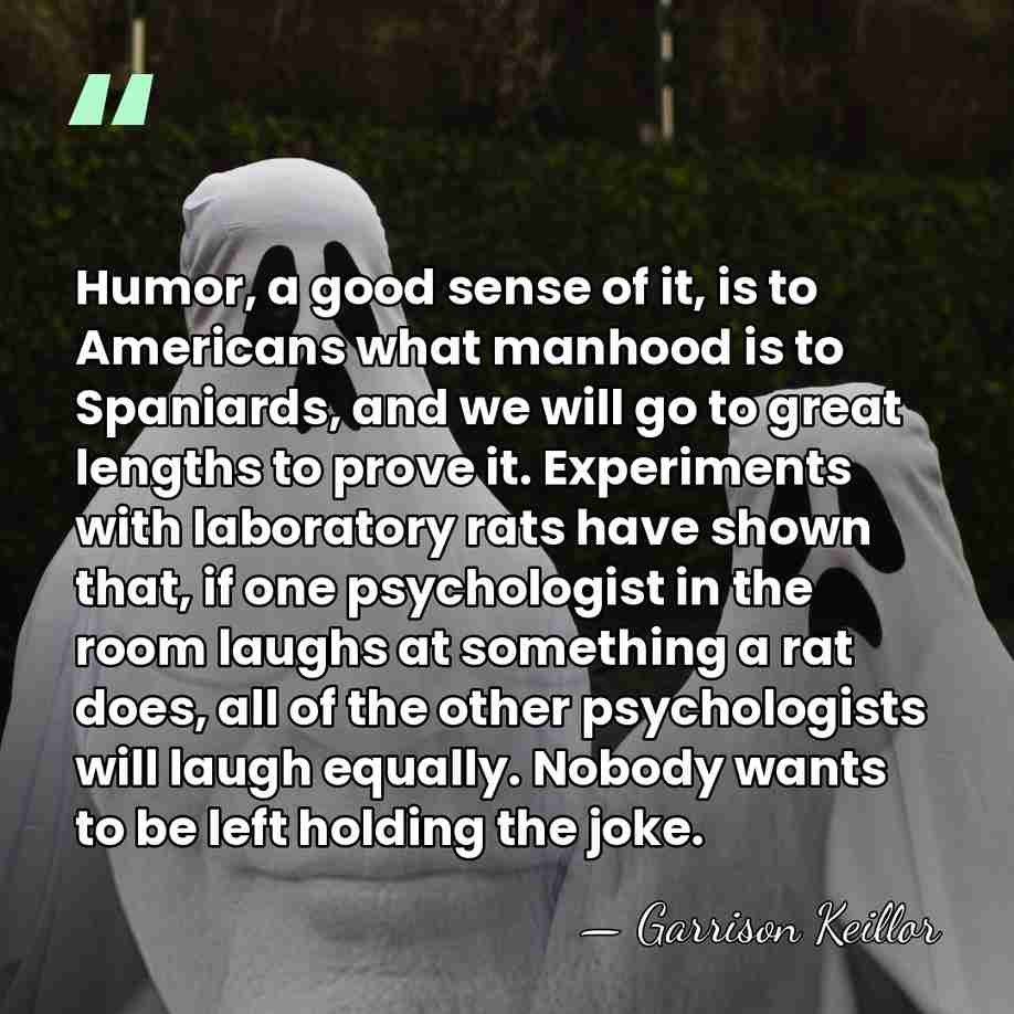 Humor, a good sense of it, is to Americans what manhood is&hellip; - Garrison Keillor