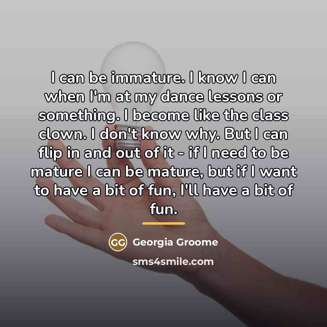 “I can be immature. I know I can when I'm…” quote by Georgia Groome