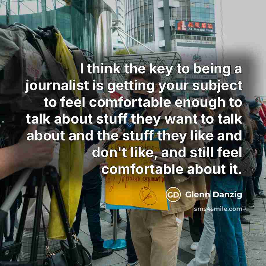 “I think the key to being a journalist is getting…” quote by Glenn Danzig