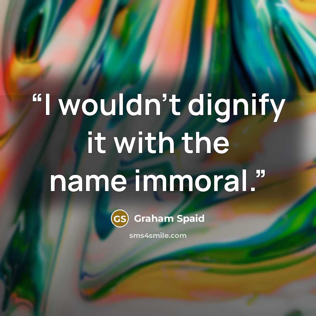 “I wouldn't dignify it with the name immoral.” quote by Graham Spaid