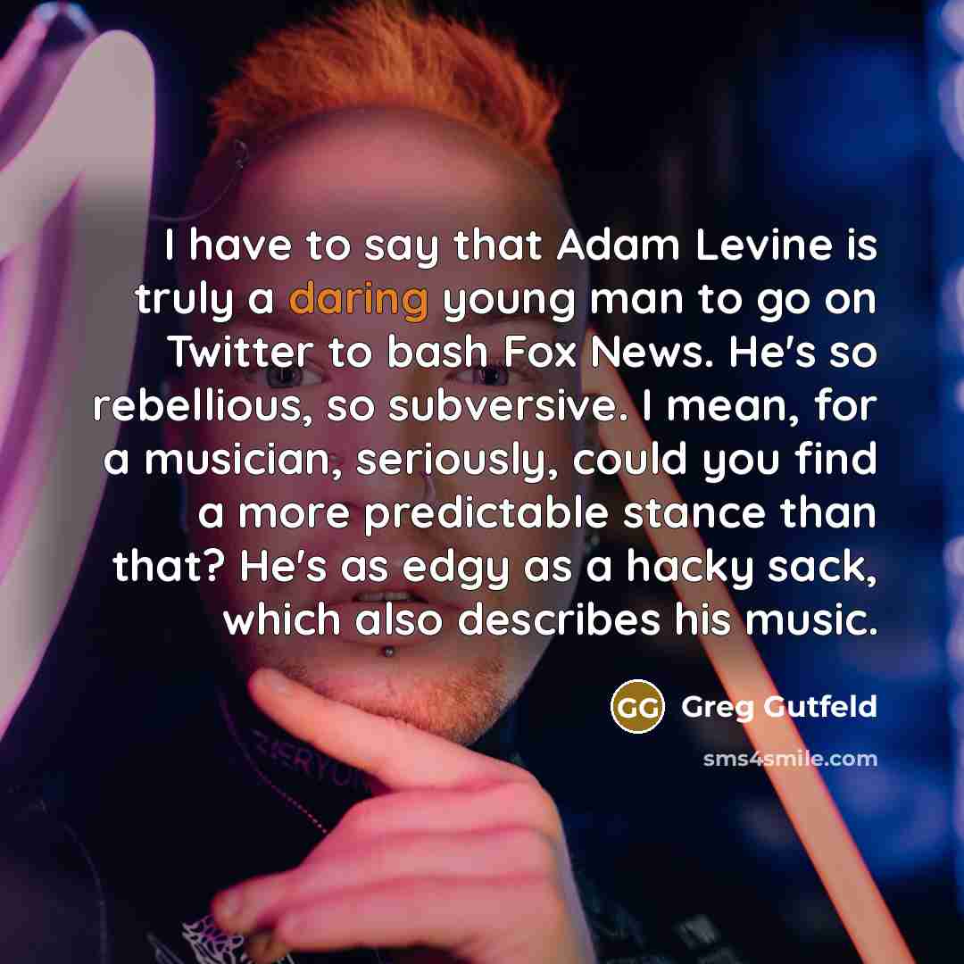 “I have to say that Adam Levine is truly a…” quote by Greg Gutfeld