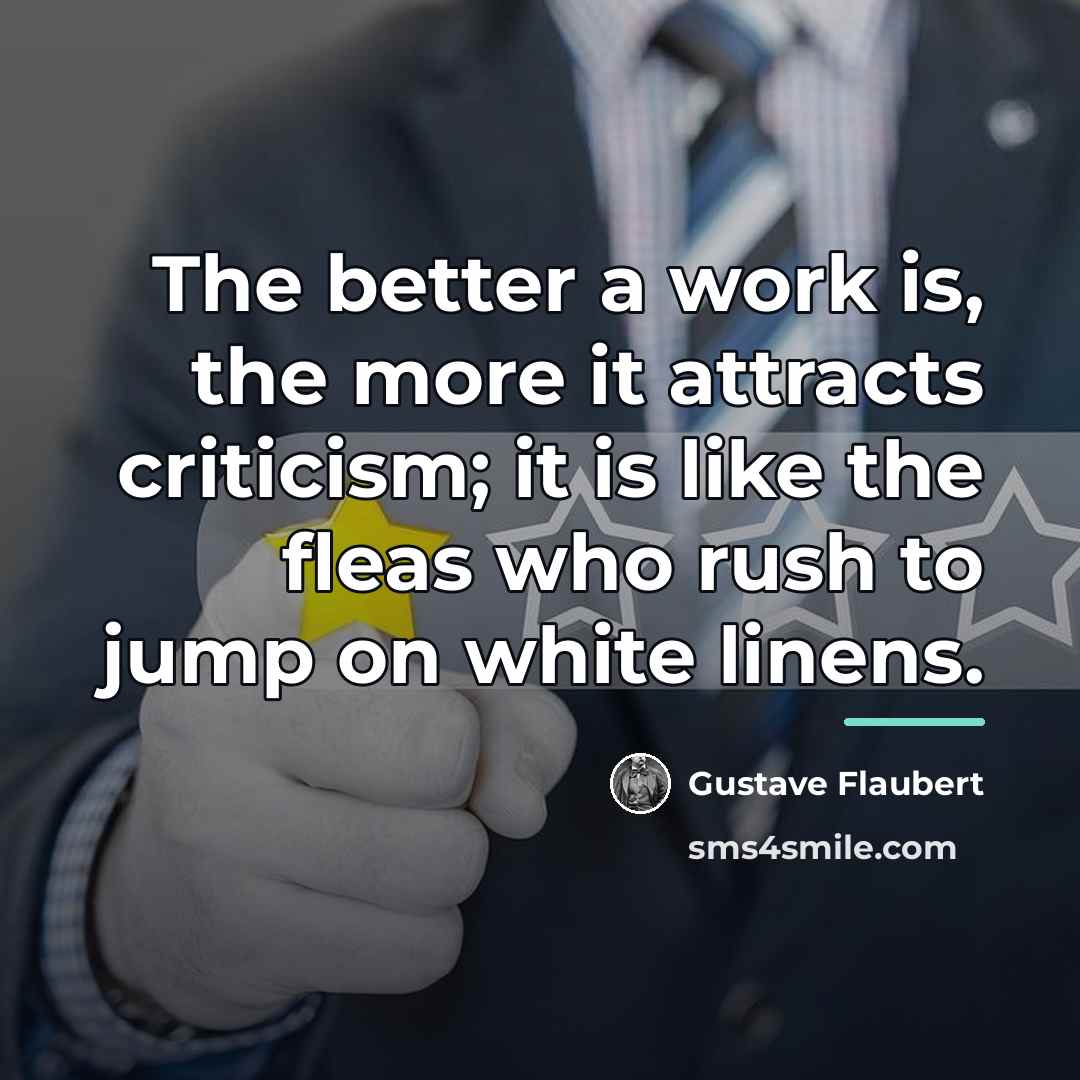 “The better a work is, the more it attracts criticism;…” quote by Gustave Flaubert