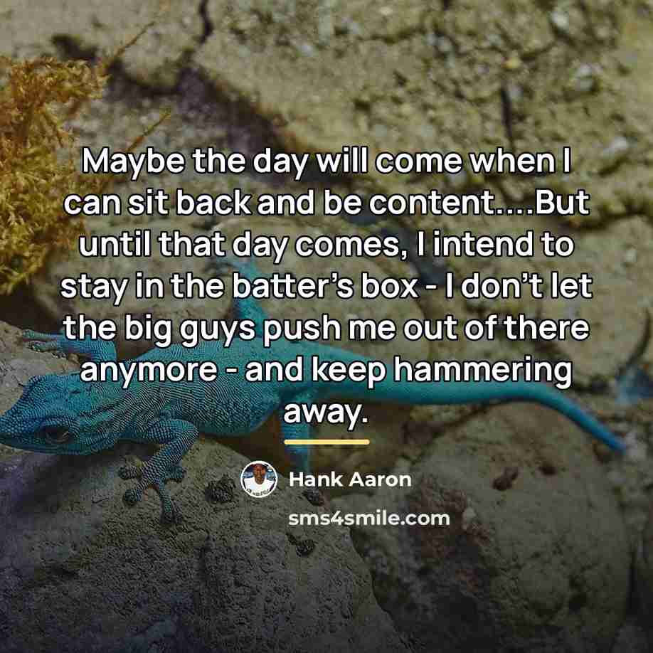 “Maybe the day will come when I can sit back…” quote by Hank Aaron