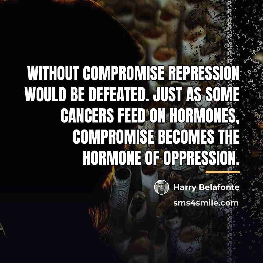 “Without compromise repression would be defeated. Just as some cancers…” quote by Harry Belafonte
