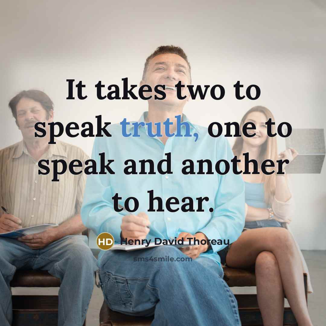 “It takes two to speak truth, one to speak and…” quote by Henry David Thoreau