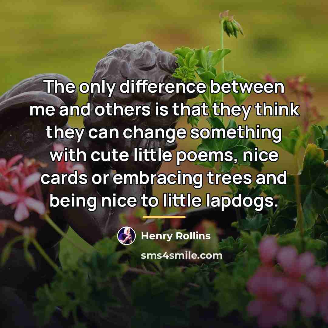 “The only difference between me and others is that they…” quote by Henry Rollins