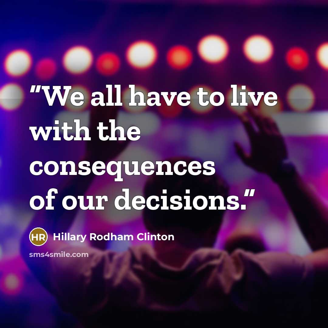 “We all have to live with the consequences of our decisions.” quote by Hillary Rodham Clinton