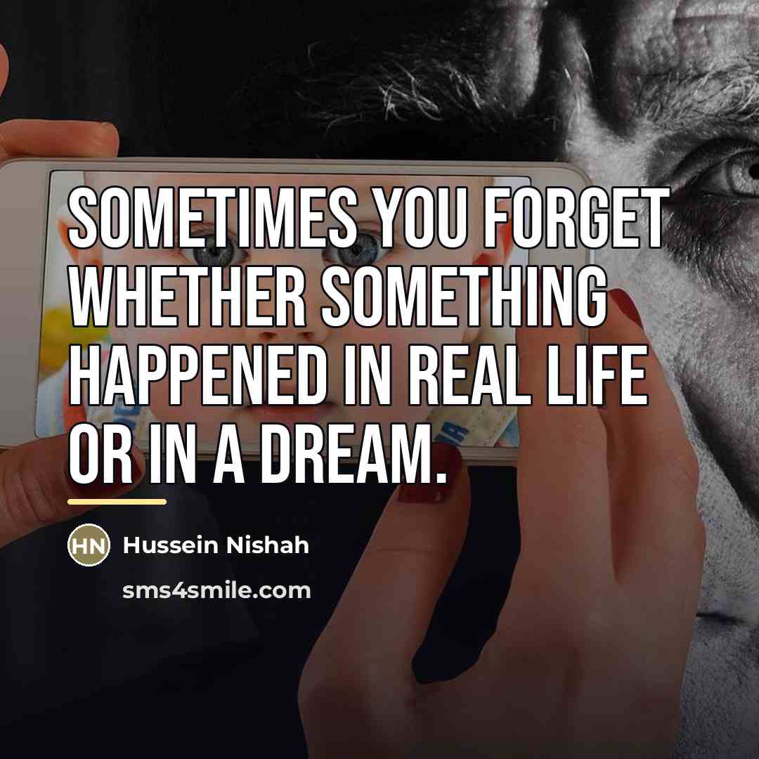 “Sometimes you forget whether something happened in real life or…” quote by Hussein Nishah