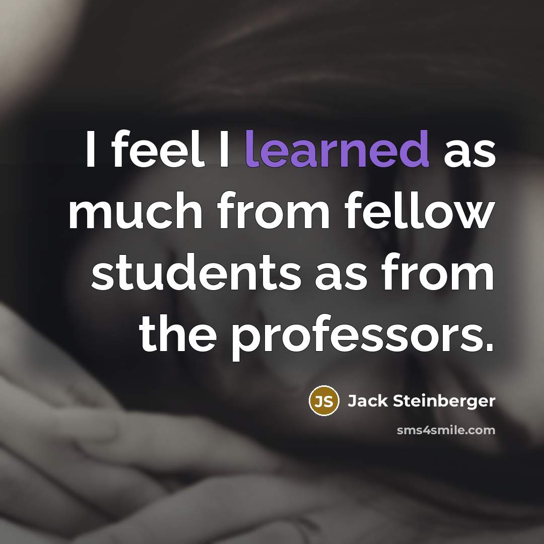 “I feel I learned as much from fellow students as…” quote by Jack Steinberger