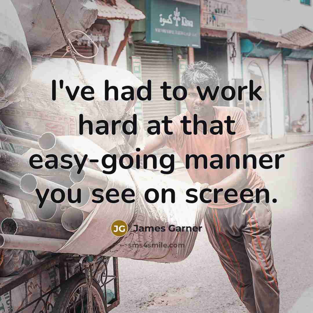 “I've had to work hard at that easy-going manner you see on screen.” quote by James Garner