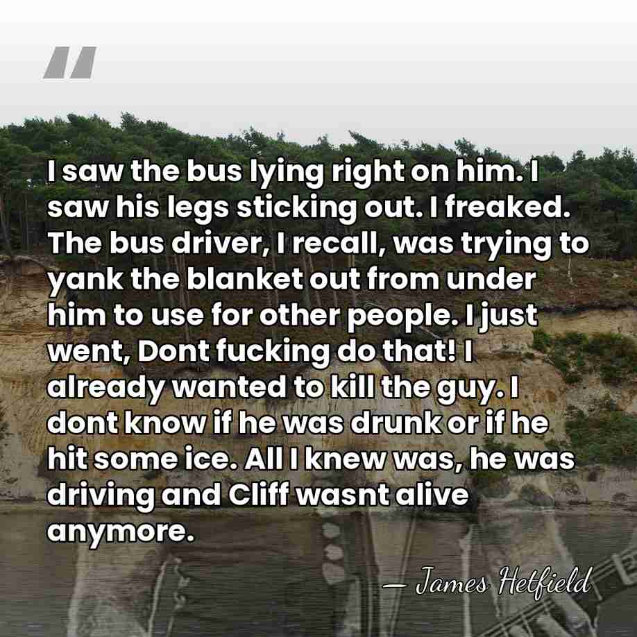 I saw the bus lying right on him. I saw his legs&hellip; - James Hetfield