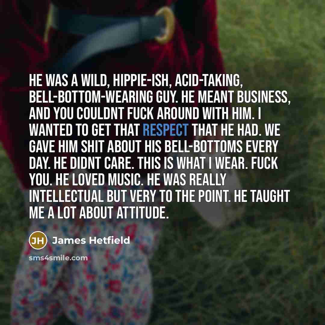 “He was a wild, hippie-ish, acid-taking, bell-bottom-wearing guy. He meant…” quote by James Hetfield