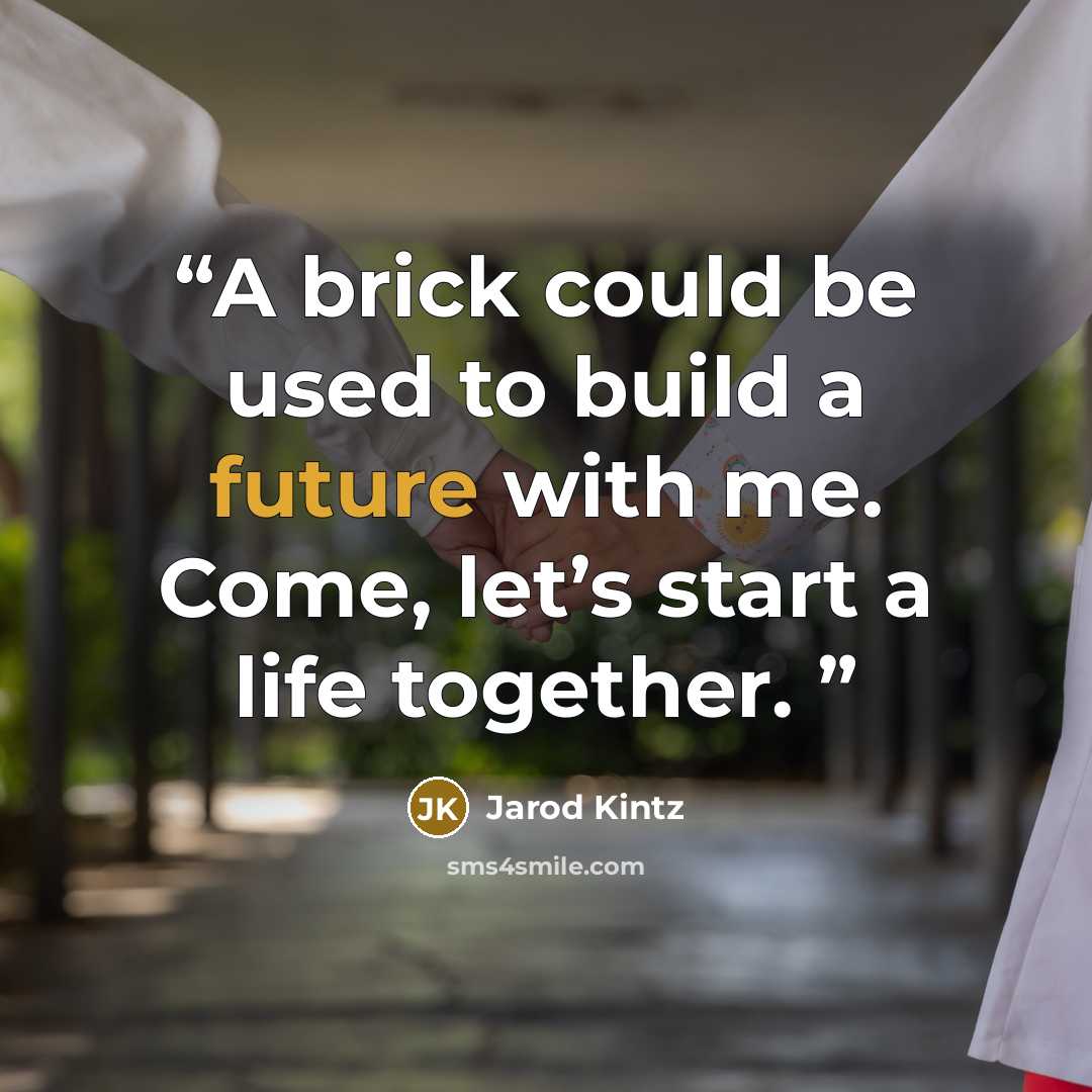 “A brick could be used to build a future with me. Come, let’s start a life together.” quote by Jarod Kintz