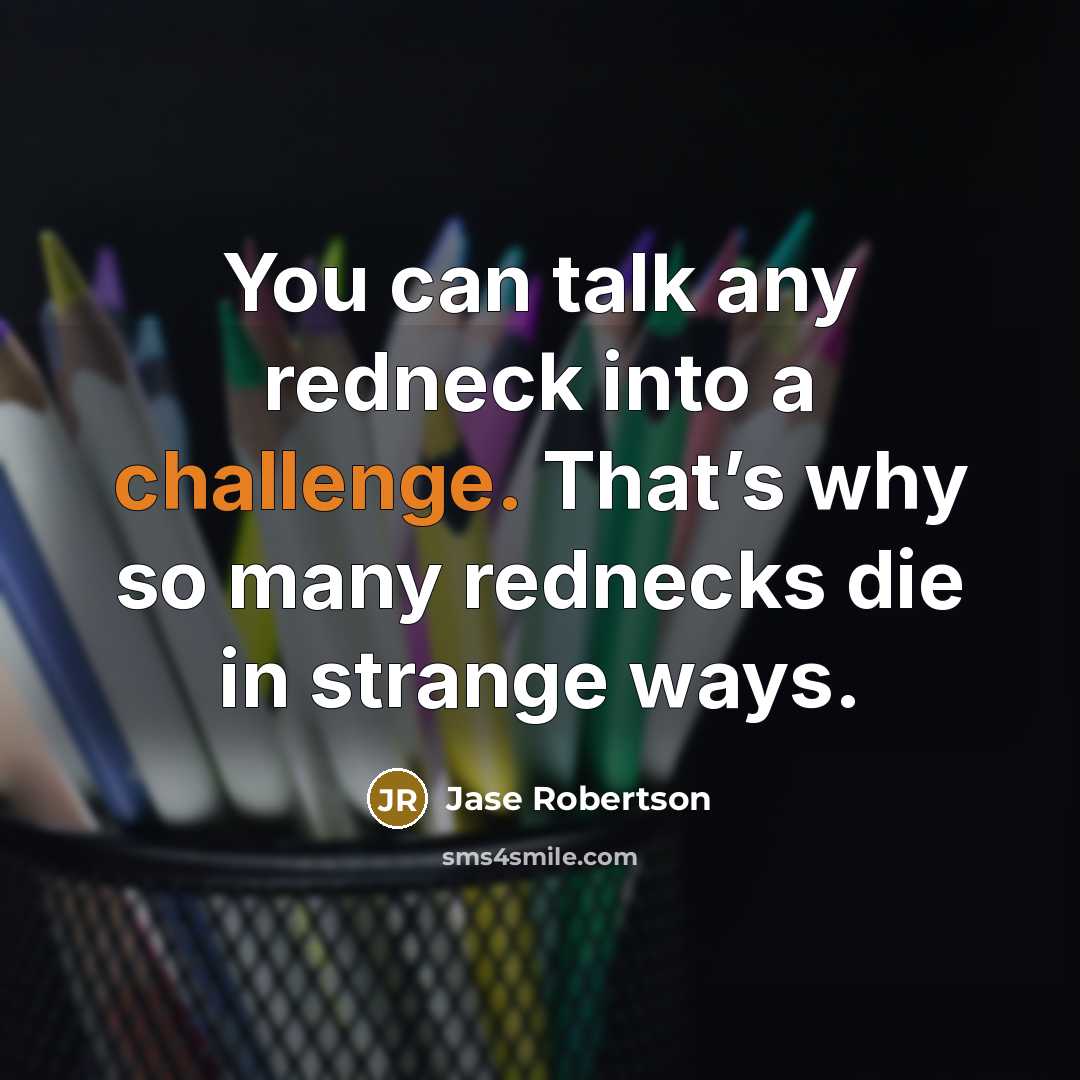 “You can talk any redneck into a challenge. That’s why…” quote by Jase Robertson