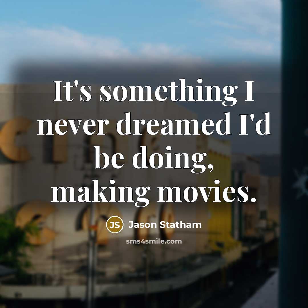 “It's something I never dreamed I'd be doing, making movies.…” quote by Jason Statham