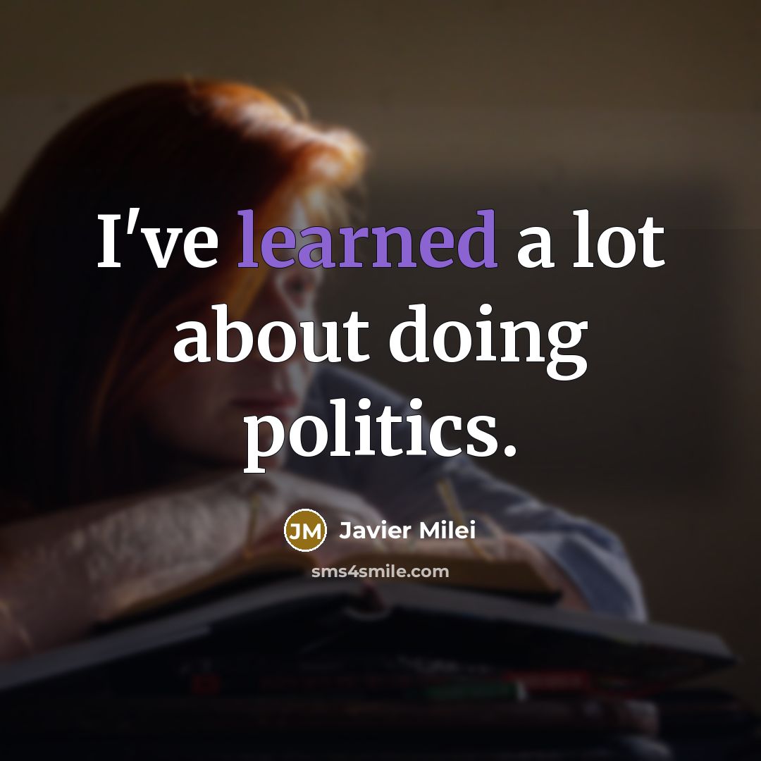 “I've learned a lot about doing politics.…” quote by Javier Milei