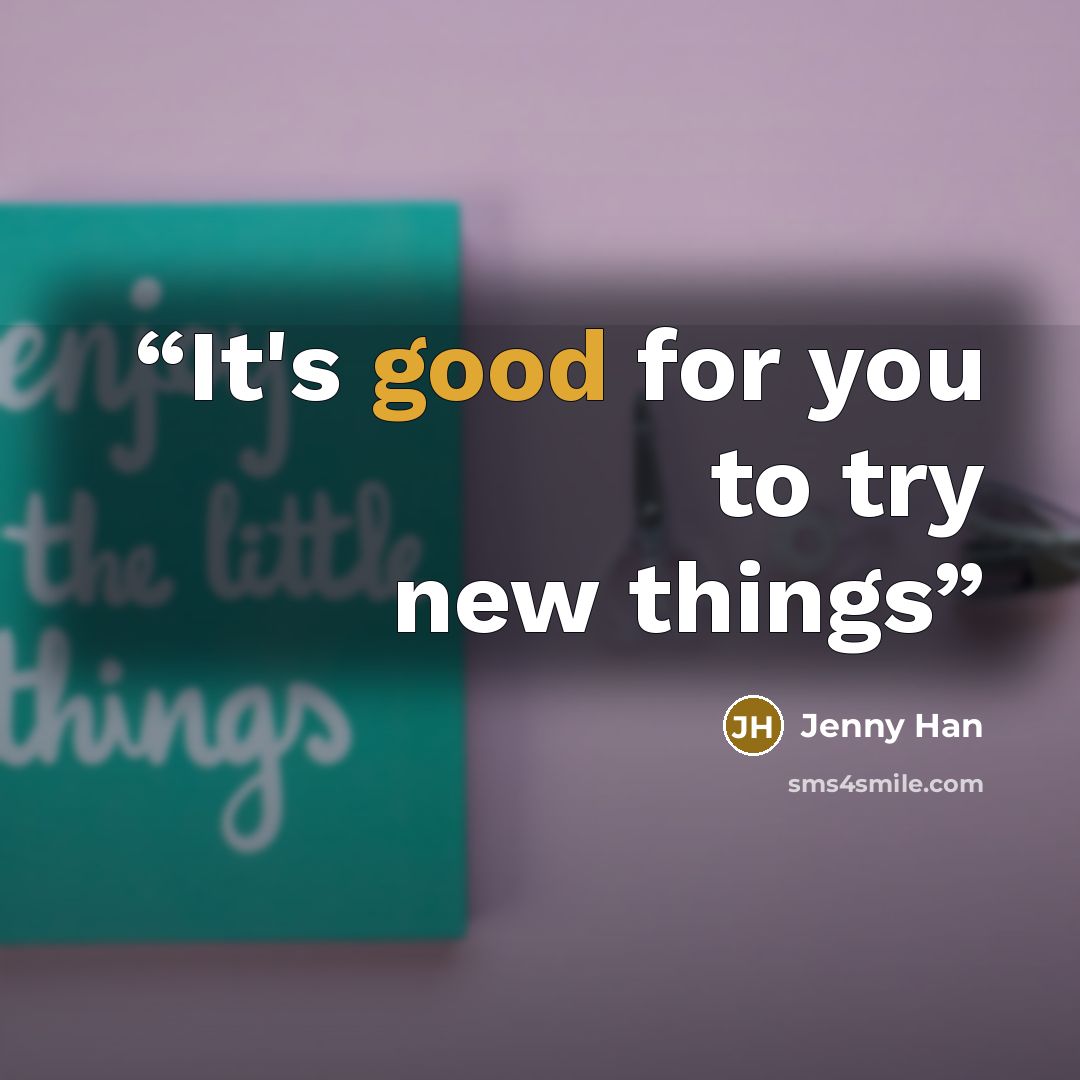 “It's good for you to try new things” quote by Jenny Han