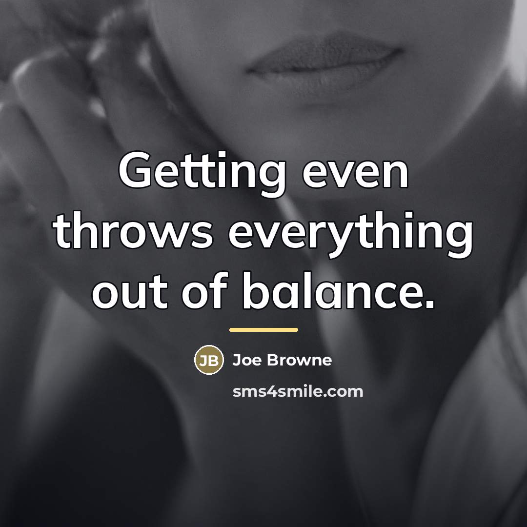 “Getting even throws everything out of balance.…” quote by Joe Browne