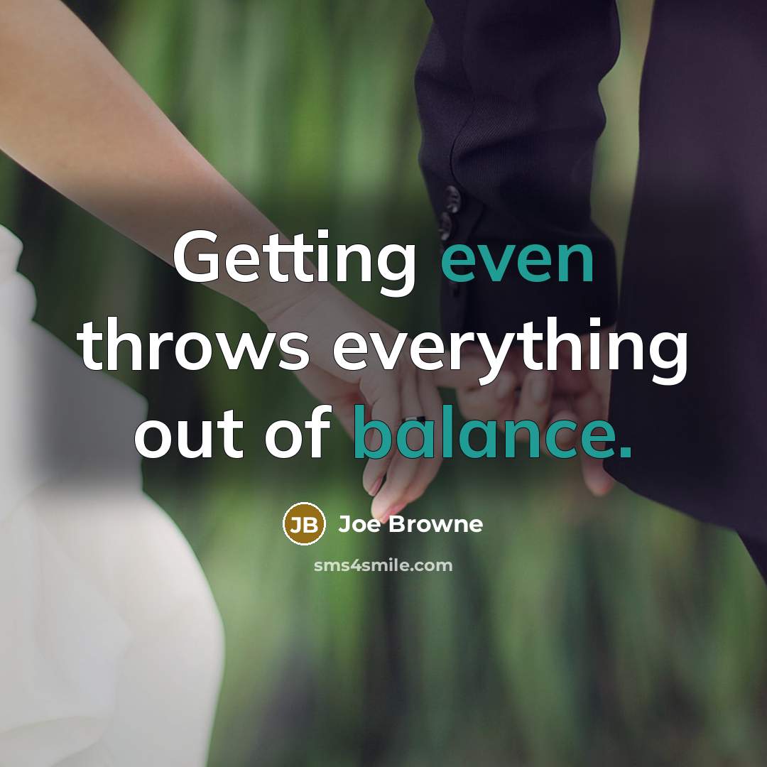 “Getting even throws everything out of balance.” quote by Joe Browne