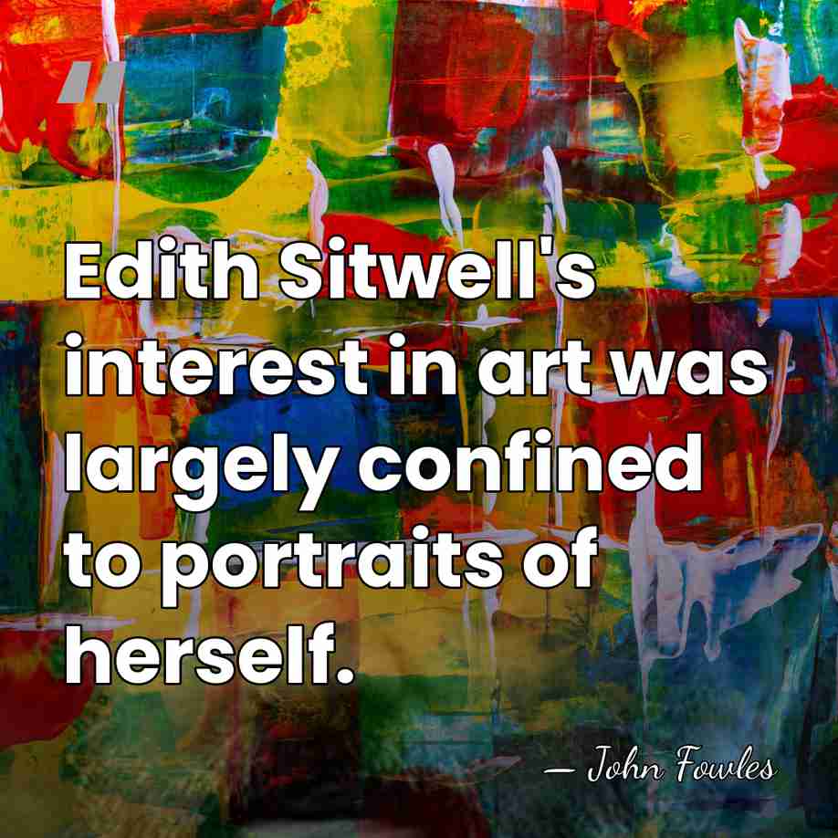 Edith Sitwell's interest in art was largely confined to portraits of herself. - John Fowles