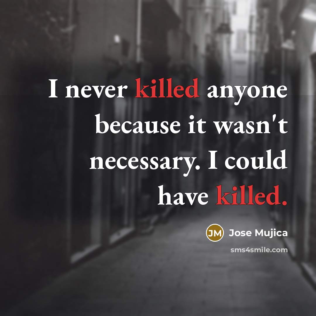 “I never killed anyone because it wasn't necessary. I could…” quote by Jose Mujica