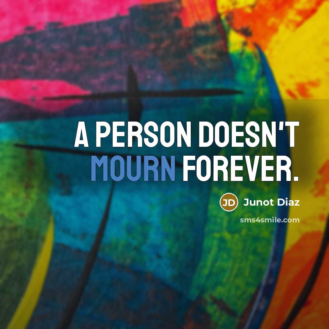 “A person doesn't mourn forever.…” quote by Junot Diaz