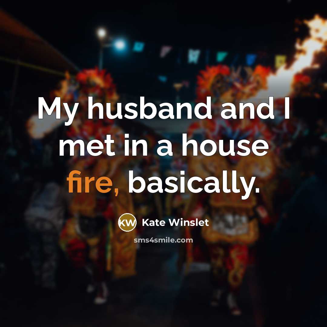 “My husband and I met in a house fire, basically.…” quote by Kate Winslet