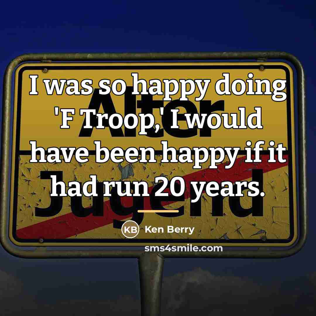 “I was so happy doing 'F Troop,' I would have…” quote by Ken Berry