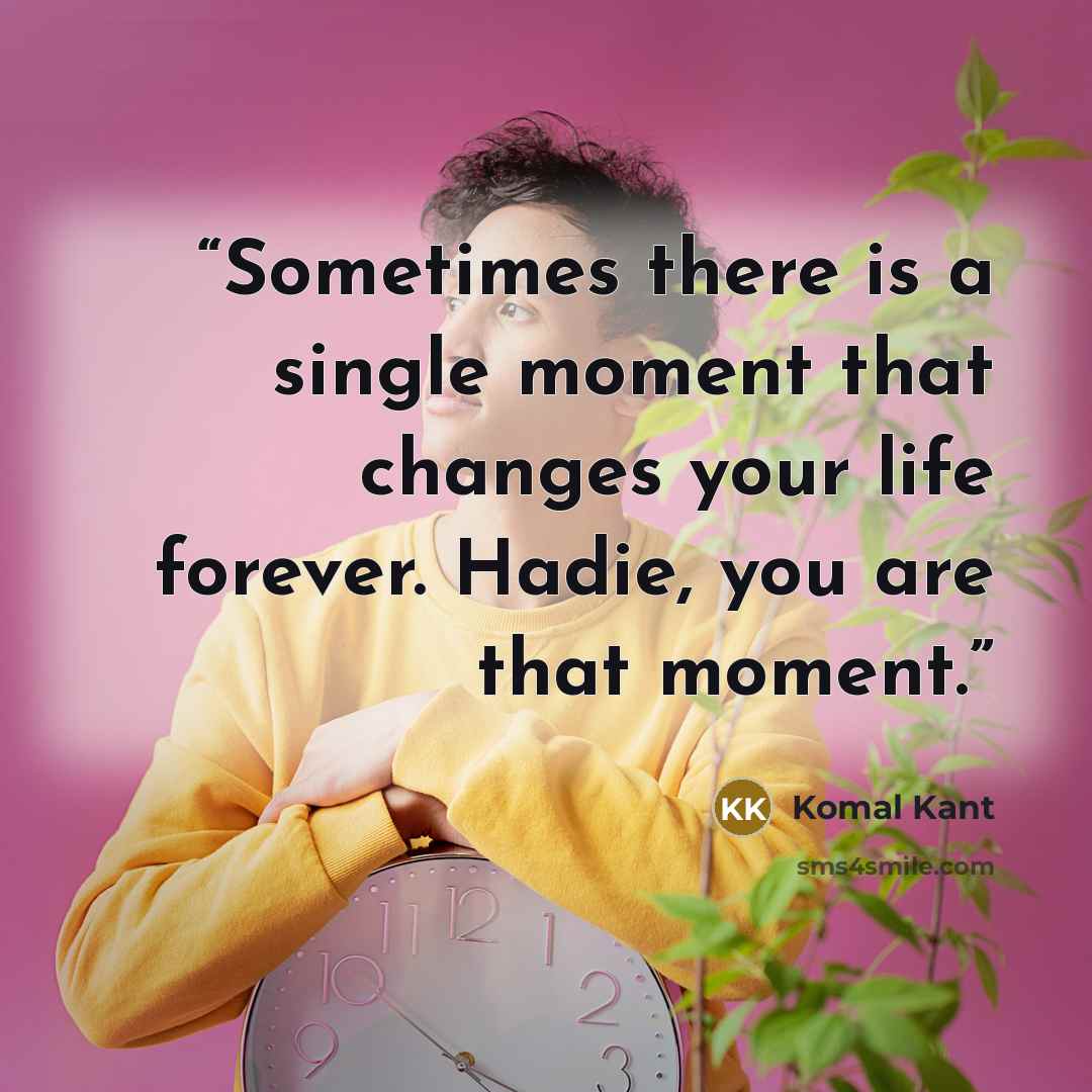 “Sometimes there is a single moment that changes your life forever. Hadie, you are that moment.” quote by Komal Kant