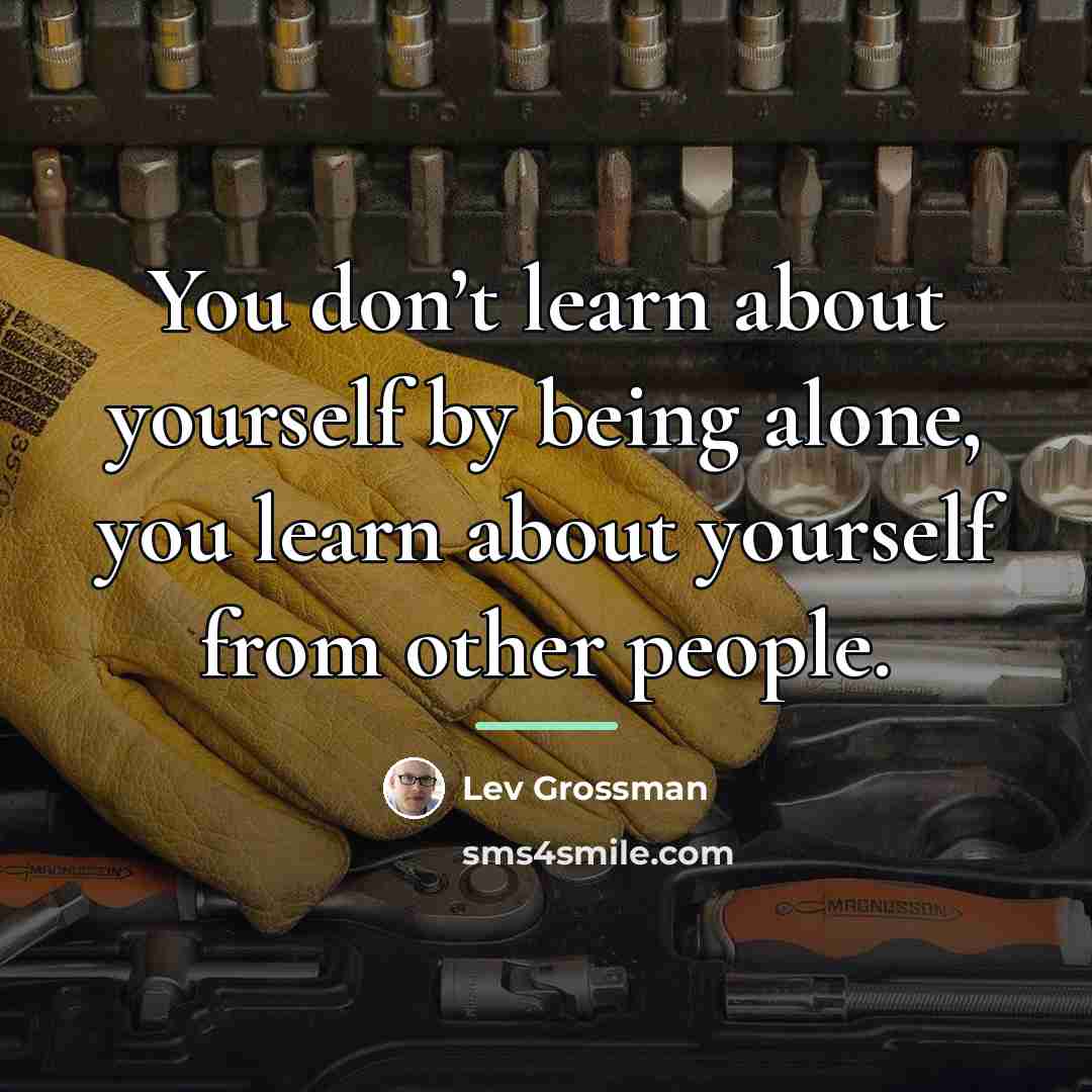 “You don’t learn about yourself by being alone, you learn…” quote by Lev Grossman