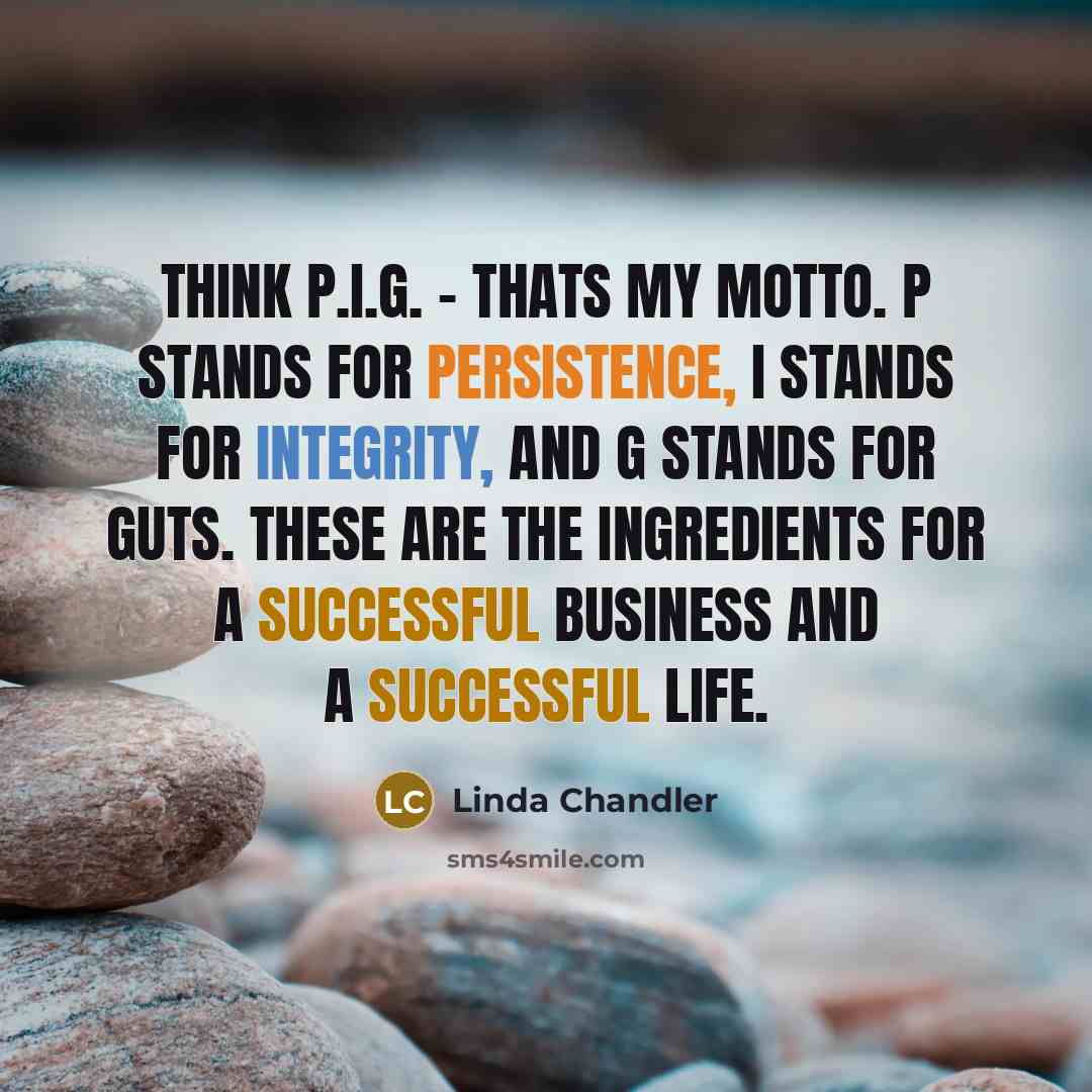 “Think P.I.G. - thats my motto. P stands for Persistence,…” quote by Linda Chandler