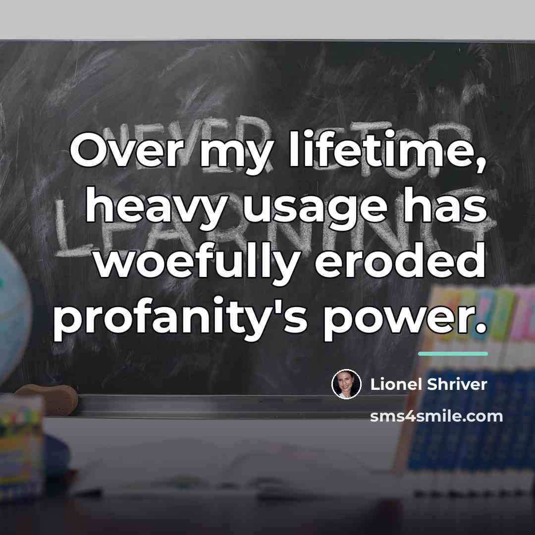“Over my lifetime, heavy usage has woefully eroded profanity's power.…” quote by Lionel Shriver