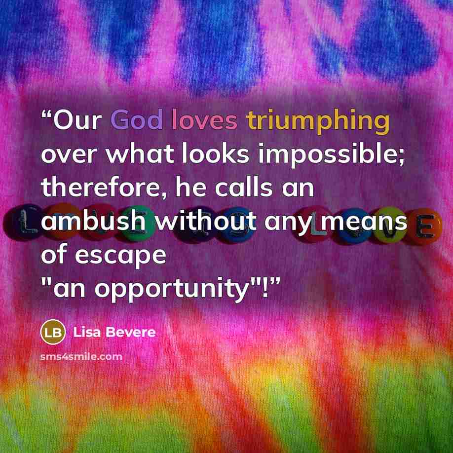 “Our God loves triumphing over what looks impossible; therefore, he calls an ambush without any means of escape "an opportunity"!” quote by Lisa Bevere