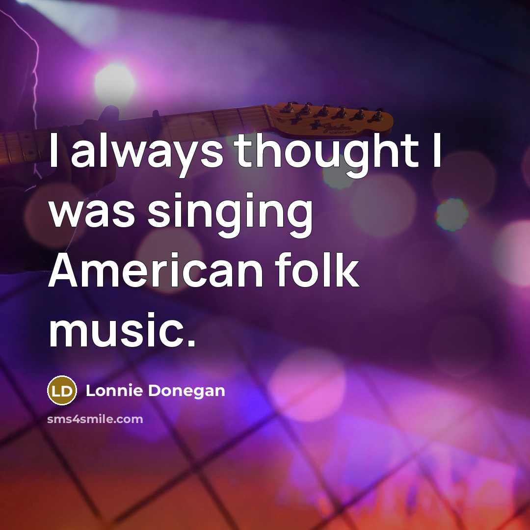 “I always thought I was singing American folk music.…” quote by Lonnie Donegan